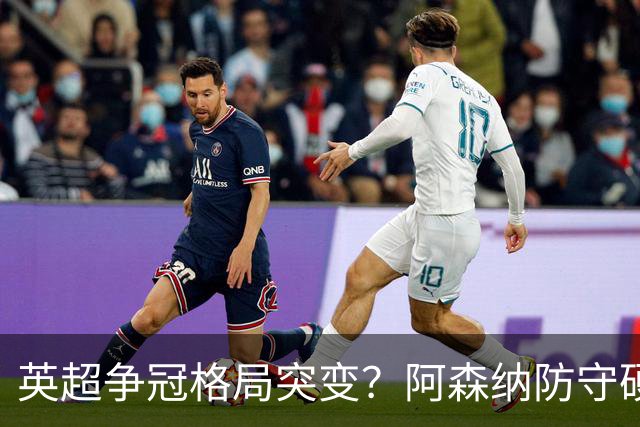 英超争冠格局突变？阿森纳防守硬气领跑，这波真的能夺冠吗？